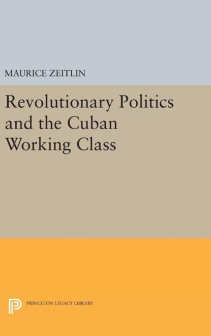 Revolutionary Politics and the Cuban Working Class, Maurice Zeitlin - Gebonden - 9780691649702
