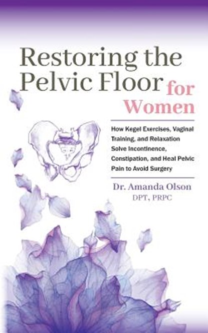 Restoring The Pelvic Floor: How Kegel Exercises, Vaginal Training, And Relaxation, Solve Incontinence, Constipation, And Heal Pelvic Pain To Avoid, Amanda a. Olson - Paperback - 9780692192177