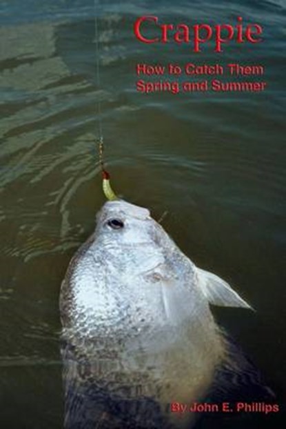 Crappie: How to Catch Them Spring and Summer, John E. Phillips - Paperback - 9780692221167