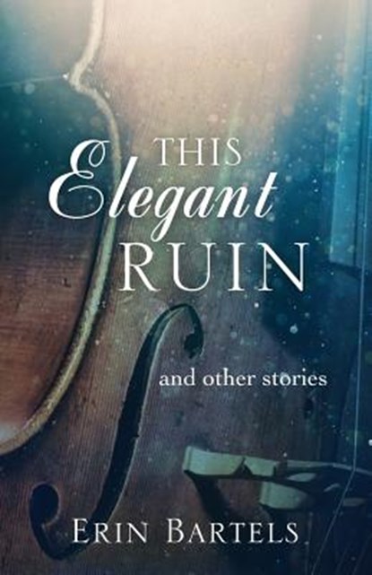 This Elegant Ruin: and other stories, Erin Bartels - Paperback - 9780692232729