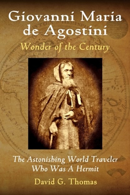 Giovanni Maria de Agostini, Wonder of the Century: The Astonishing World Traveler Who Was A Hermit, David G. Thomas - Paperback - 9780692247402
