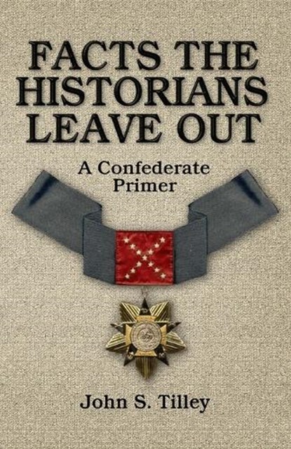 Facts the Historians Leave Out: A Confederate Primer, John S. Tilley - Paperback - 9780692267844