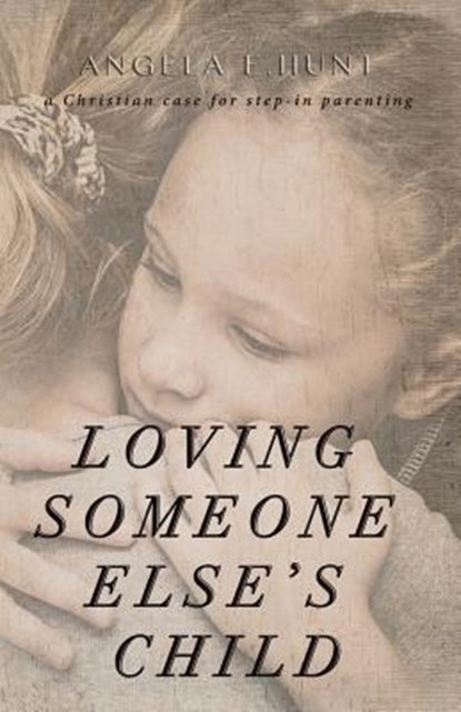 Loving Someone Else's Child: A Christian Case for Step-in Parenting, Angela Hunt - Paperback - 9780692342169