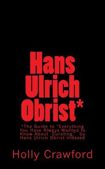 Hans Ulrich Obrist Indexed: Everything You Always Wanted to Know (About Curating), Hans Ulrich Obrist - Paperback - 9780692394595