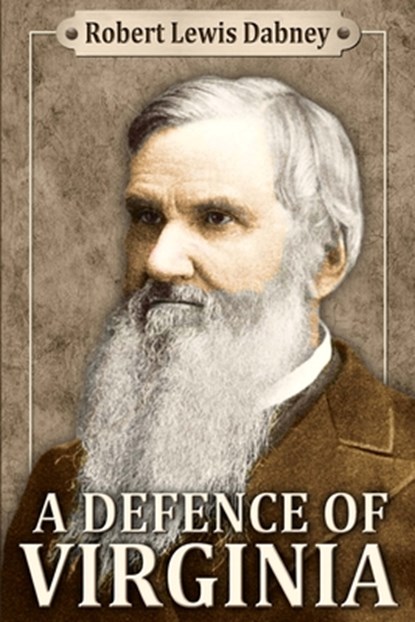 A Defence of Virginia: And Through Her of the South in the Recent and Pending Contests Against the Sectional Party, Robert Lewis Dabney D. D. - Paperback - 9780692422908