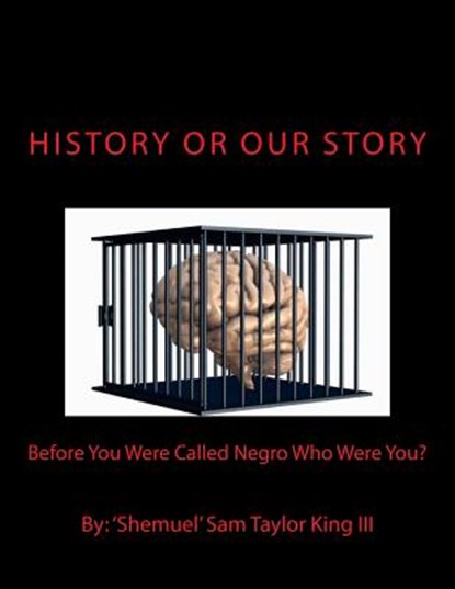 HIStory Or OUR Story: Before You Were Called Negro Who Were You? You Are Who You Were, Shemuel Sam Taylor King III - Paperback - 9780692430873