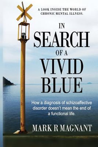 In Search of a Vivid Blue: How a diagnosis of schizoaffective disorder doesn't mean the end of a functional life., Mark R. Magnant - Paperback - 9780692439753