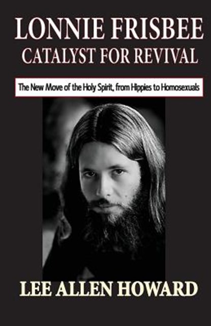 Lonnie Frisbee: Catalyst for Revival: The New Move of the Holy Spirit, from Hippies to Homosexuals, Lee Allen Howard - Paperback - 9780692445426