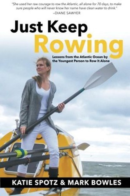 Just Keep Rowing: Lessons from the Atlantic Ocean by the Youngest Person to Row It Alone, Katie Spotz ; Mark Bowles - Ebook - 9780692474860