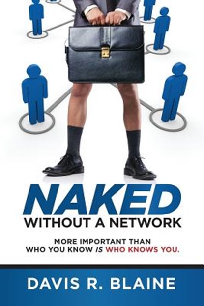 Naked Without a Network: More Important Than Who You Know is Who Knows You, Davis R. Blaine - Paperback - 9780692483848