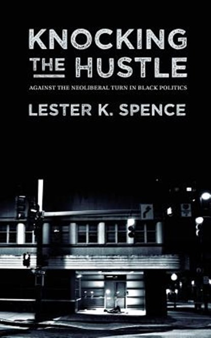 Knocking the Hustle: Against the Neoliberal Turn in Black Politics, Lester K. Spence - Paperback - 9780692540794