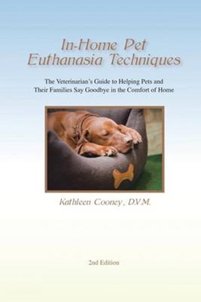 In-Home Pet Euthanasia Techniques: The Veterinarian's Guide to Helping Families and Their Pets Say Goodbye in the Comfort of Home, Kathleen a. Cooney DVM - Paperback - 9780692590591
