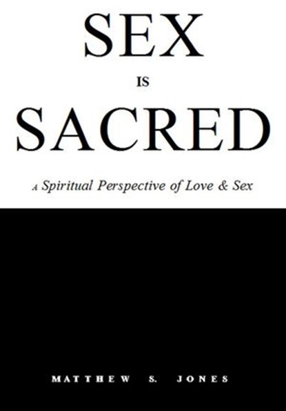 Sex is Sacred: A Spiritual Perspective of Love & Sex, Matthew S. Jones - Ebook - 9780692612453