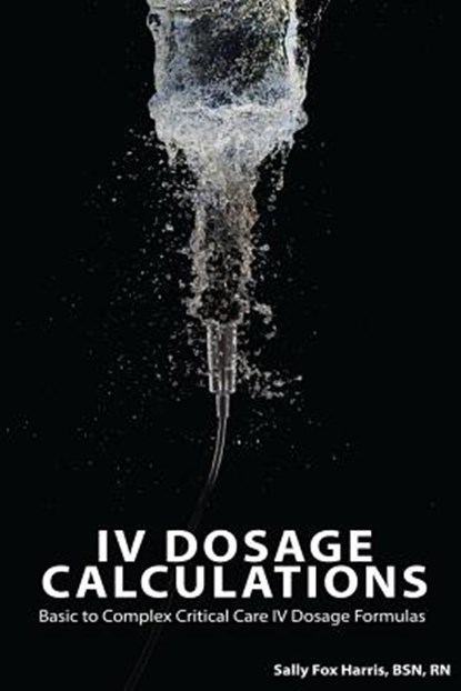 IV Dosage Calculations: Basic to Complex Critical Care IV Dosage Formulas, Sally Fox Harris Bsn - Paperback - 9780692641583