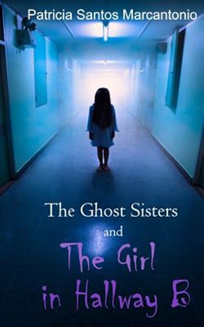 The Ghost Sisters and the Girl in Hallway B, Patricia Santos Marcantonio - Paperback - 9780692643969