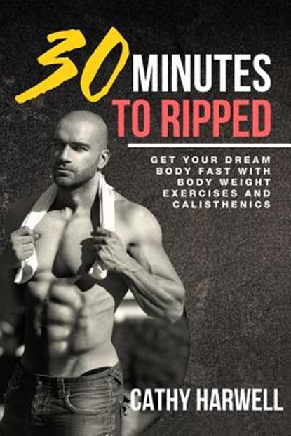 Calisthenics: 30 Minutes To Ripped - Get Your Dream Body Fast with Body Weight Exercises Today!, Cathy Harwell - Paperback - 9780692649176