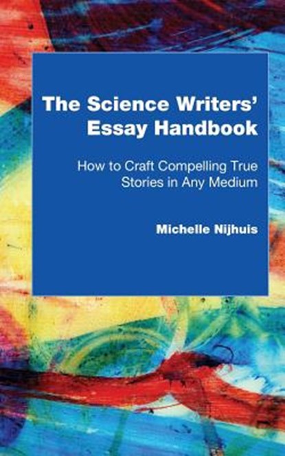 The Science Writers' Essay Handbook: How to Craft Compelling True Stories in Any Medium, Michelle Nijhuis - Paperback - 9780692654668