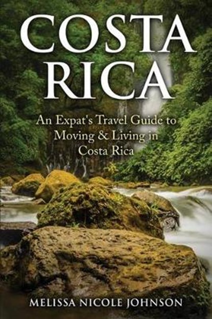 Costa Rica: An Expat's Travel Guide to Moving & Living in Costa Rica, Melissa Nicole Johnson - Paperback - 9780692712207