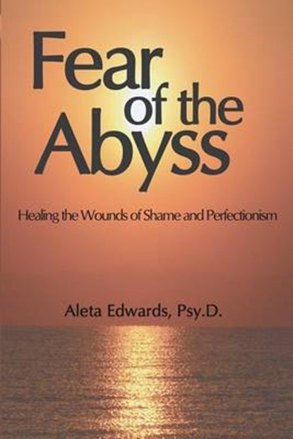 Fear of the Abyss: Healing the Wounds of Shame & Perfectionism, EDWARDS,  Aleta - Paperback - 9780692717059