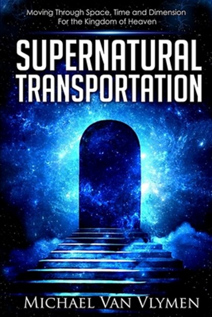 Supernatural Transportation: Moving Through Space, Time and Dimension for the Kingdom of Heaven, Michael Van Vlymen - Paperback - 9780692732250