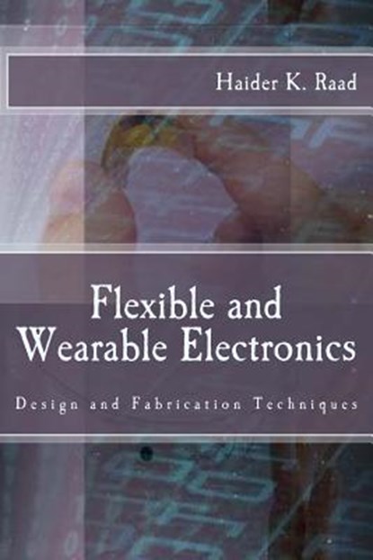 Flexible and Wearable Electronics: Design and Fabrication Techniques, Haider K. Raad - Paperback - 9780692751718