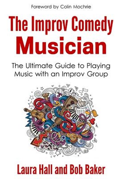 The Improv Comedy Musician: The Ultimate Guide to Playing Music with an Improv Group, Bob Baker - Paperback - 9780692753408