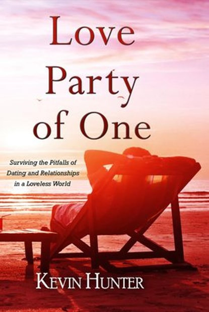 Love Party of One: Surviving the Pitfalls of Dating and Relationships in a Loveless World, Kevin Hunter - Ebook - 9780692759776