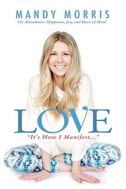 Love "It's How I Manifest": On Abundance, Happiness, Joy, and Peace of Mind, Mandy Morris - Paperback - 9780692868560