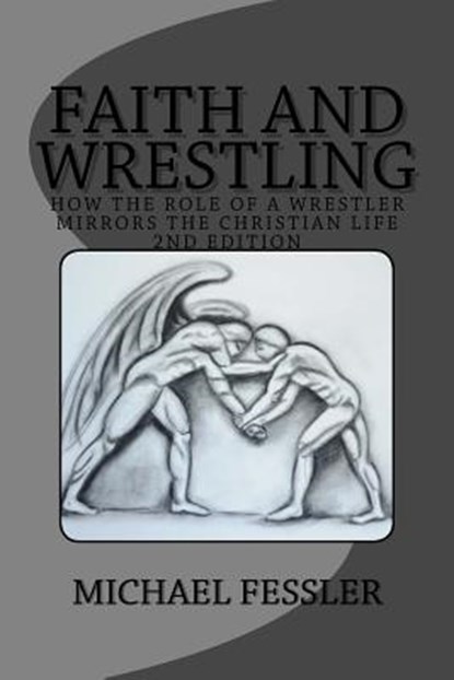 Faith and Wrestling: How the Role of a Wrestler Mirrors the Christian Life, Michael Fessler - Paperback - 9780692870143
