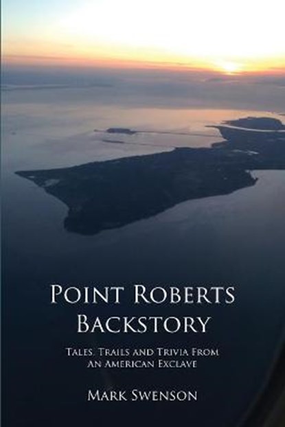 Point Roberts Backstory, Mark Swenson - Paperback - 9780692931684