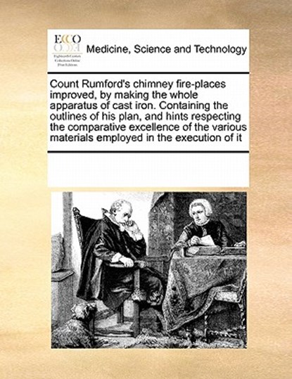 Count Rumford's Chimney Fire-Places Improved, by Making the Whole Apparatus of Cast Iron. Containing the Outlines of His Plan, and Hints Respecting the Comparative Excellence of the Various Materials Employed in the Execution of It, Multiple Contributors - Paperback - 9780699114714
