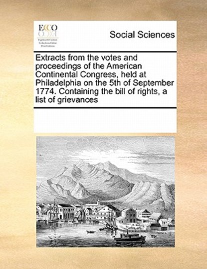 Extracts from the Votes and Proceedings of the American Continental Congress, Held at Philadelphia on the 5th of September 1774. Containing the Bill of Rights, a List of Grievances, Multiple Contributors - Paperback - 9780699135702