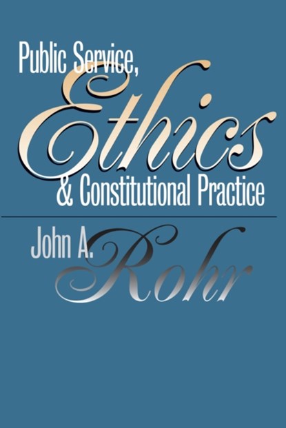 Public Service, Ethics and Constitutional Practice, John A. Rohr - Paperback - 9780700609260