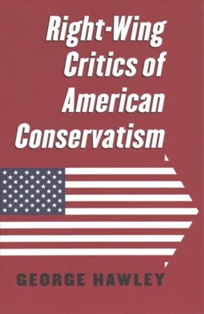 Right-Wing Critics of American Conservatism, George Hawley - Paperback - 9780700625796
