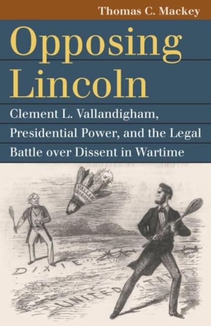 Opposing Lincoln, Thomas C. Mackey - Paperback - 9780700630158