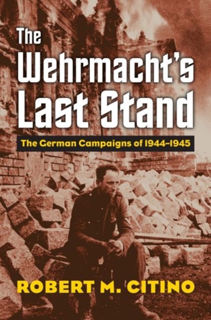 The Wehrmacht's Last Stand, Robert M. Citino - Paperback - 9780700630387