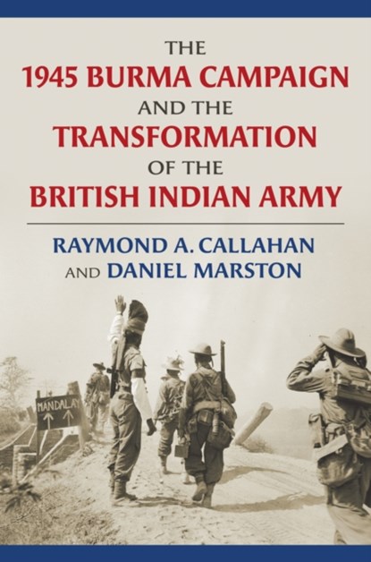 The 1945 Burma Campaign and the Transformation of the British Indian Army, Raymond Callahan ; Daniel Marston - Gebonden - 9780700630417