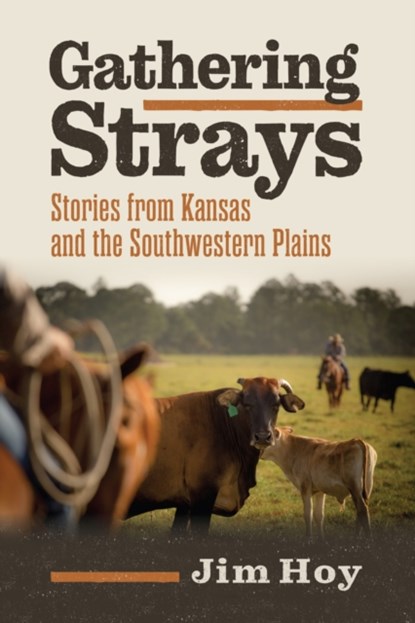 Gathering Strays: Stories from Kansas and the Southwestern Plains, Jim Hoy - Paperback - 9780700634101