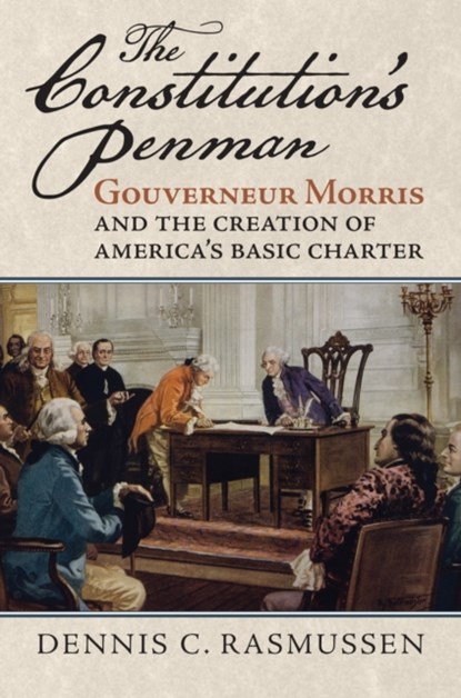 The Constitution's Penman: Gouverneur Morris and the Creation of America's Basic Charter, Dennis C. Rasmussen - Gebonden - 9780700634149