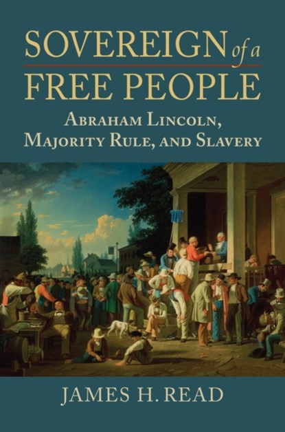 Sovereign of a Free People: Lincoln, Slavery, and Majority Rule, James H. Read - Gebonden - 9780700634774