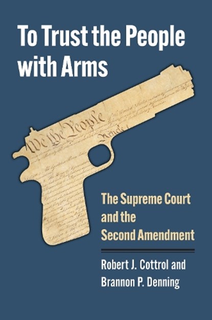 To Trust the People with Arms, Robert J. Cottrol ; Brannon P. Denning - Gebonden - 9780700635719