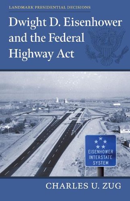 Dwight D. Eisenhower and the Federal Highway Act, Charles U. Zug - Gebonden - 9780700636006