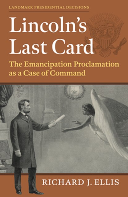 Lincoln's Last Card: The Emancipation Proclamation as a Case of Command, Richard J. Ellis - Gebonden - 9780700638123