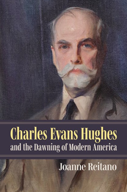 Charles Evans Hughes and the Dawning of Modern America, Joanne Reitano - Gebonden - 9780700638864