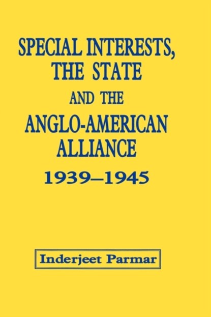 Special Interests, the State and the Anglo-American Alliance, 1939-1945, INDERJEET (UNIVERSITY OF MANCHESTER,  UK) Parmar - Gebonden - 9780714645698