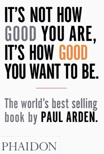 It's Not How Good You Are, It's How Good You Want to Be, Paul Arden - Paperback - 9780714843377