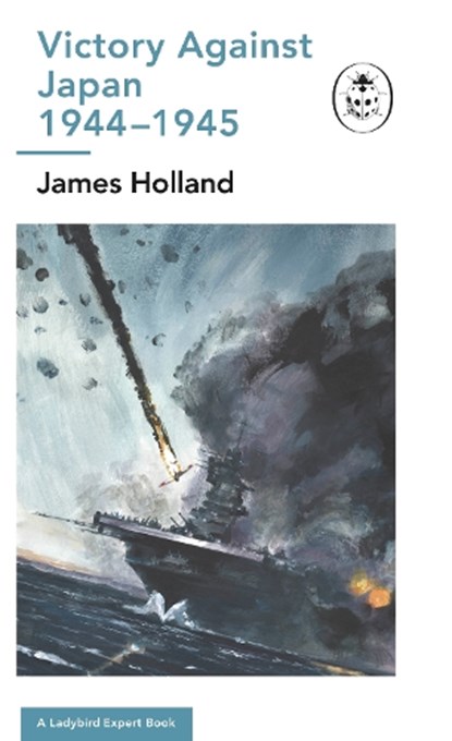 Victory Against Japan 1944-1945: A Ladybird Expert Book, James Holland - Gebonden - 9780718187293
