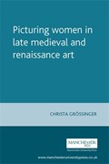 Picturing Women in Late Medieval and Renaissance Art | Christa Grossinger | 