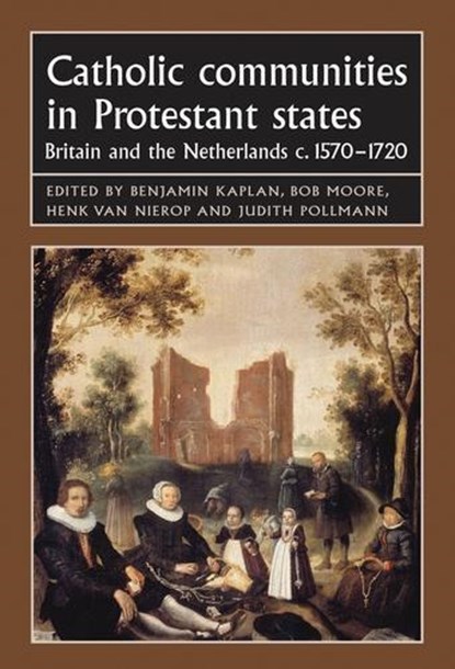 Catholic Communities in Protestant States, Benjamin Kaplan ; Bob Moore ; Professor Henk van Nierop ; Prof Dr. Judith Pollmann - Gebonden - 9780719079061