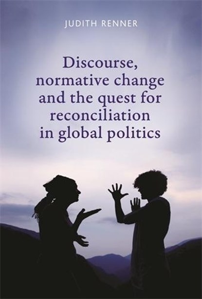 Discourse, Normative Change and the Quest for Reconciliation in Global Politics, Judith Renner - Gebonden - 9780719088025